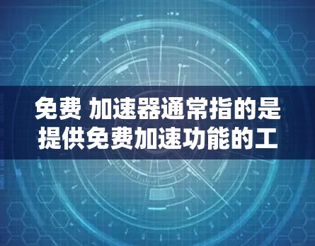 免费 加速器通常指的是提供免费加速功能的工具或软件，用于提升网络速度或下载效率。以下是一些常见的免费加速工具和资源，可以帮助您加速下载速度或提升网络体验