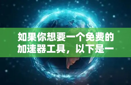 如果你想要一个免费的加速器工具，以下是一些推荐的选项，它们都是免费的，并且支持多种设备和场景