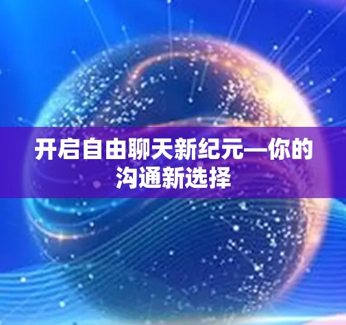 开启自由聊天新纪元—你的沟通新选择