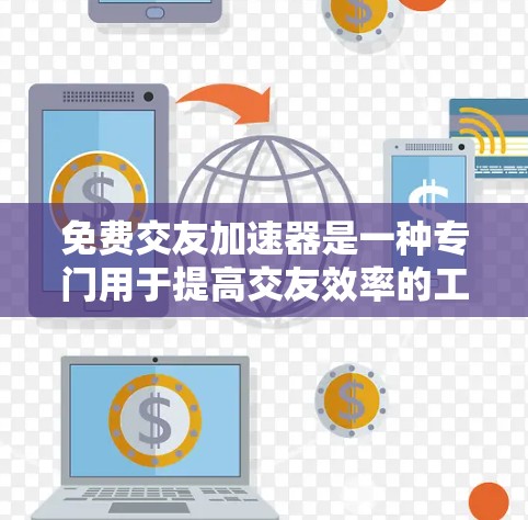 免费交友加速器是一种专门用于提高交友效率的工具，允许用户在没有任何费用的情况下快速登录和交流。以下是几种常见的免费交友加速器推荐