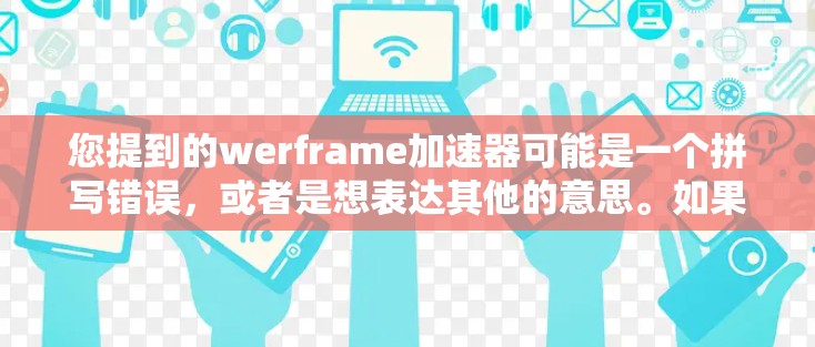 您提到的werframe加速器可能是一个拼写错误，或者是想表达其他的意思。如果您指的是加速器（Accelerator）或其他相关工具，请提供更多信息，以便我更好地帮助您。常见的在线加速器有