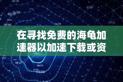 在寻找免费的海龟加速器以加速下载或资源时，以下是一些推荐的工具，它们通常简单易用且功能多样，适用于不同的使用场景
