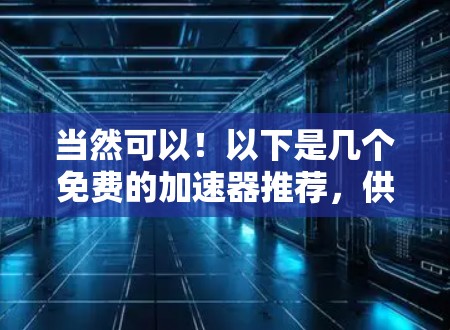 当然可以！以下是几个免费的加速器推荐，供你选择