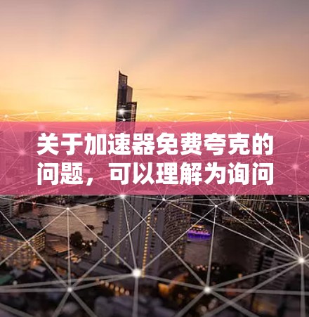 关于加速器免费夸克的问题，可以理解为询问是否有免费的网络加速工具或软件包。以下是一些可能的解释和建议