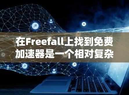 在Freefall上找到免费加速器是一个相对复杂但可行的过程。以下是详细的步骤指南，帮助你找到适合的免费加速器