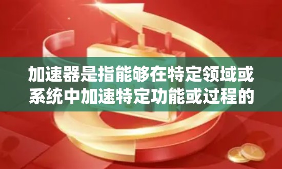 加速器是指能够在特定领域或系统中加速特定功能或过程的技术或工具。它们通常被称为免费，是因为它们可能是开源的、免费的软件或工具，或者它们的设计和实现基于免费的资源或协议。以下是对加速器的详细分析