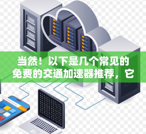 当然！以下是几个常见的免费的交通加速器推荐，它们可以帮助你快速解决交通拥堵问题