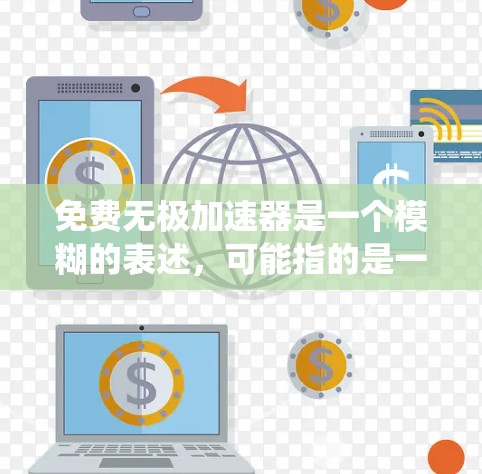 免费无极加速器是一个模糊的表述，可能指的是一种可以无条件加速移动的无极加速器，或者是一种允许免费使用某种加速功能的设备或系统。以下是一些可能的解释和建议