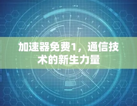 加速器免费1，通信技术的新生力量
