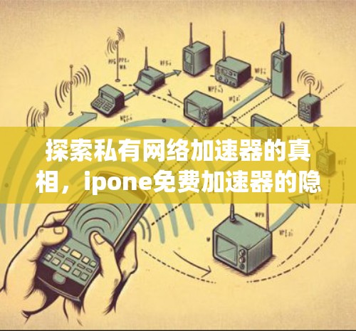 探索私有网络加速器的真相，ipone免费加速器的隐藏功能与使用误区