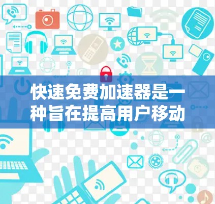 快速免费加速器是一种旨在提高用户移动应用和下载资源效率的工具。以下是关于该工具的详细分析