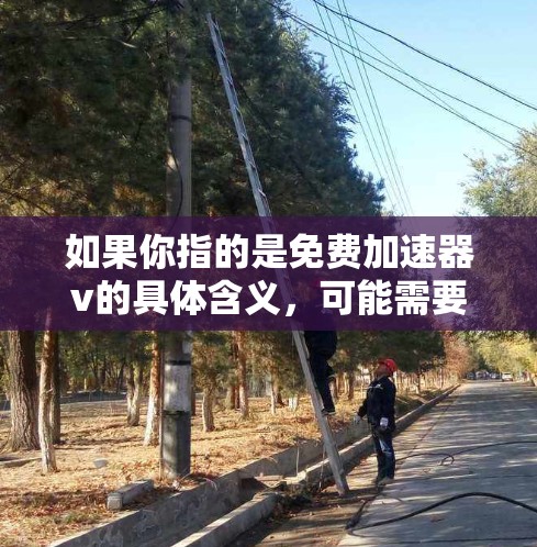 如果你指的是免费加速器v的具体含义，可能需要更多的上下文来明确。不过，通常免费加速器指的是那些提供免费服务或功能的工具，这些工具可以帮助用户更快地进行数据处理、开发、或者网络连接