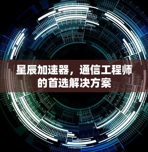 星辰加速器，通信工程师的首选解决方案