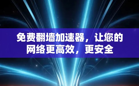 免费翻墙加速器，让您的网络更高效，更安全