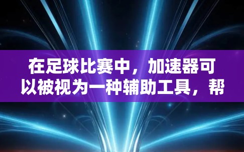 在足球比赛中，加速器可以被视为一种辅助工具，帮助球员或团队在比赛中更快、更高效地操控球。以下是对加速器在足球比赛中的应用和使用的详细分析