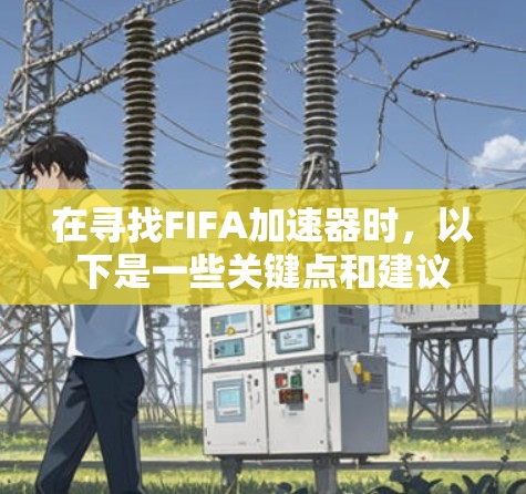在寻找FIFA加速器时，以下是一些关键点和建议