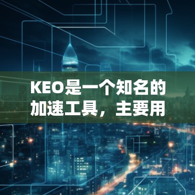 KEO是一个知名的加速工具，主要用于快速下载文件和优化网络性能。如果你想使用KEO的免费加速器，以下是它的主要特点和使用方法