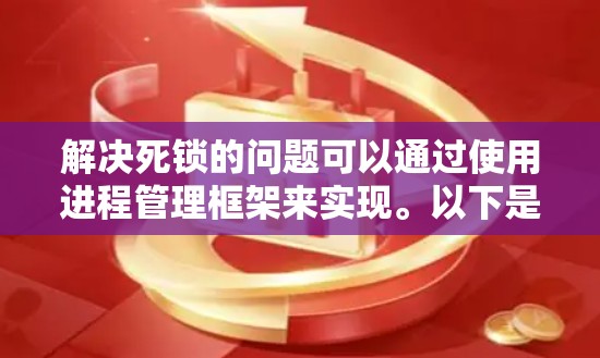解决死锁的问题可以通过使用进程管理框架来实现。以下是一个详细的解决方案