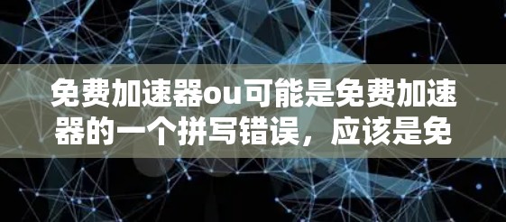 免费加速器ou可能是免费加速器的一个拼写错误，应该是免费加速器这个词组。以下是一些常见的免费加速器软件推荐