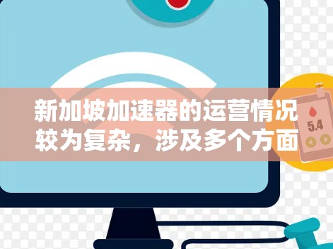 新加坡加速器的运营情况较为复杂，涉及多个方面，包括加速器的类型、免费服务的提供方式、客户反馈以及市场策略等方面。以下是对新加坡加速器免费服务情况的分析