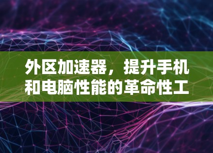 外区加速器，提升手机和电脑性能的革命性工具