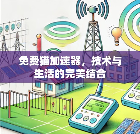 免费猫加速器，技术与生活的完美结合