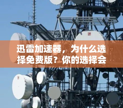 迅雷加速器，为什么选择免费版？你的选择会影响你的体验
