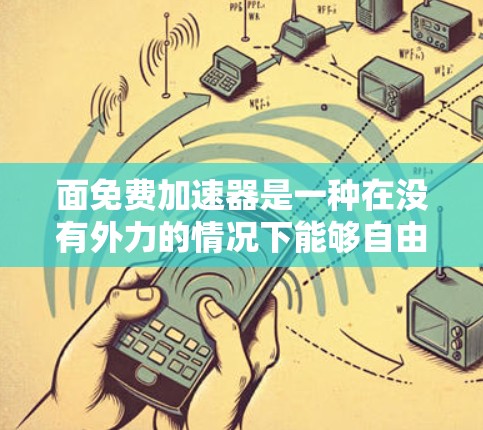 面免费加速器是一种在没有外力的情况下能够自由加速的装置，涉及多个领域如机械、电子和生物，其工作原理可能基于能量转化和机制设计。以下是对面免费加速器的详细分析和总结