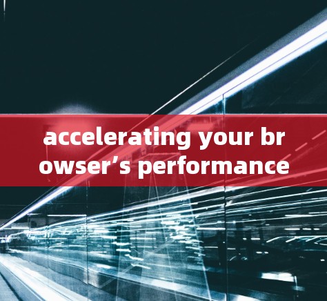 accelerating your browser’s performance