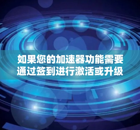 如果您的加速器功能需要通过签到进行激活或升级，请按照以下步骤操作