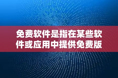 免费软件是指在某些软件或应用中提供免费版本的软件，但可能存在兼容性问题、限制或更新频率较低的情况。以下是一些关于免费软件的实用信息，帮助您更好地理解和使用