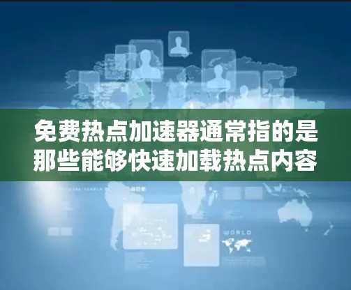 免费热点加速器通常指的是那些能够快速加载热点内容、提高搜索速度的工具。这些工具主要是通过优化网站结构、隐藏无关链接、缓存技术等手段实现的。以下是几个常用的免费热点加速器推荐