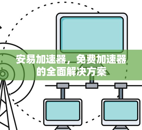 安易加速器，免费加速器的全面解决方案