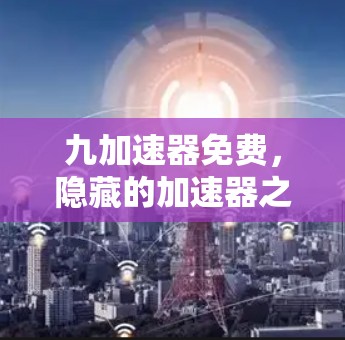九加速器免费，隐藏的加速器之选