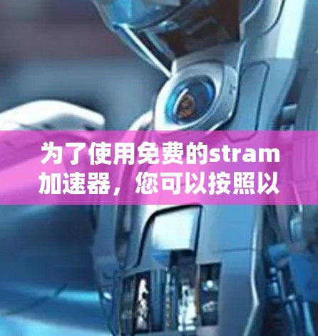 为了使用免费的stram加速器，您可以按照以下步骤操作