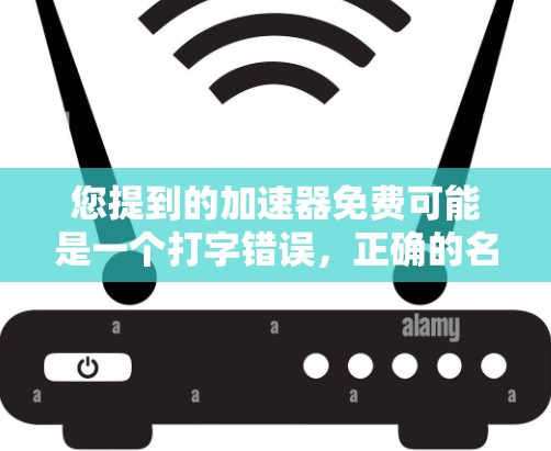 您提到的加速器免费可能是一个打字错误，正确的名称可能是加速器或加速软件。以下是一些可能的解决方案
