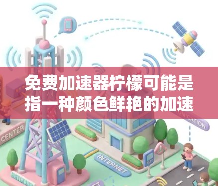 免费加速器柠檬可能是指一种颜色鲜艳的加速器，尤其适用于柠檬-colored vehicles。以下是一些可能的解释和建议
