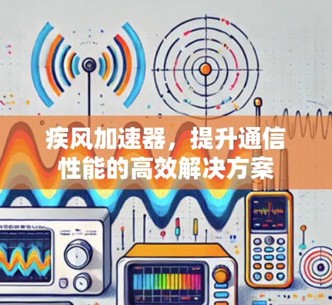 疾风加速器，提升通信性能的高效解决方案