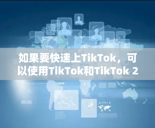 如果要快速上TikTok，可以使用TikTok和TikTok 2、TikTok 3的滤镜工具。以下是一些快速上TikTok的步骤
