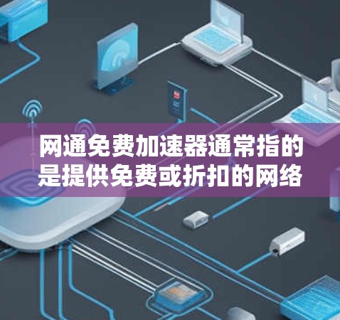 网通免费加速器通常指的是提供免费或折扣的网络加速服务，帮助用户更快地下载或传输数据。以下是几种常用的免费加速器推荐