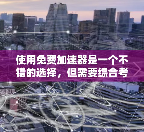 使用免费加速器是一个不错的选择，但需要综合考虑安全性和需求。以下是一些步骤和建议