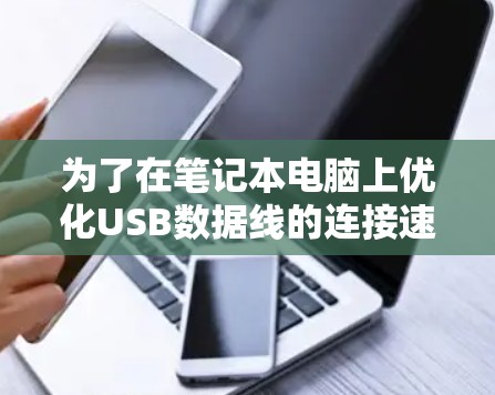 为了在笔记本电脑上优化USB数据线的连接速度，可以按照以下步骤操作