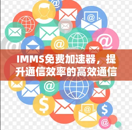 IMMS免费加速器，提升通信效率的高效通信解决方案