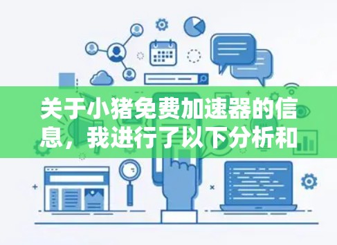 关于小猪免费加速器的信息，我进行了以下分析和总结