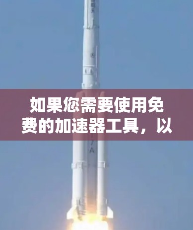 如果您需要使用免费的加速器工具，以下是一些推荐的工具及其使用方法