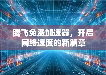 腾飞免费加速器，开启网络速度的新篇章