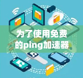 为了使用免费的ping加速器，如ping-pong.com和Others.com，可以按照以下步骤进行