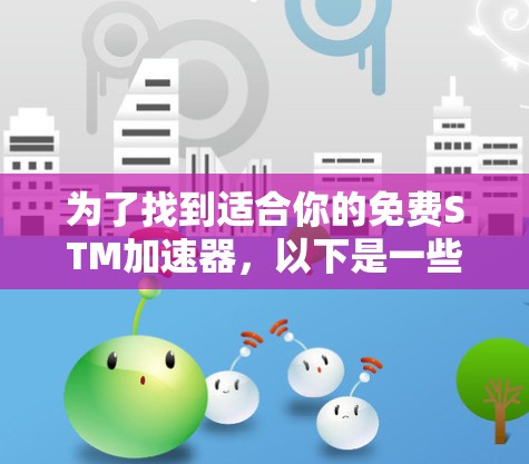 为了找到适合你的免费STM加速器，以下是一些步骤性的建议