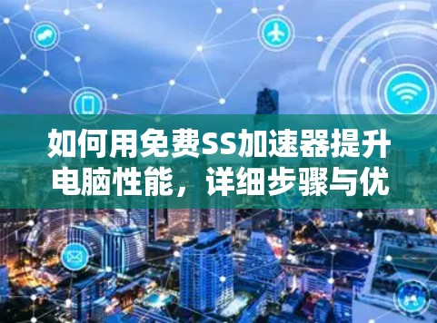 如何用免费SS加速器提升电脑性能，详细步骤与优化建议