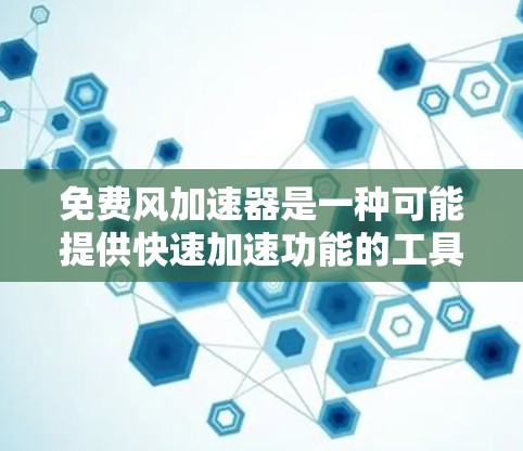 免费风加速器是一种可能提供快速加速功能的工具，但它目前尚无官方信息。以下是对它的初步分析和建议